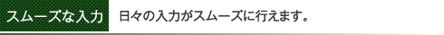 日々の入力がスムーズに行えます。