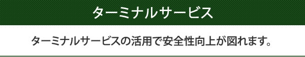 ターミナルサービスの活用で安全性向上が図れます。