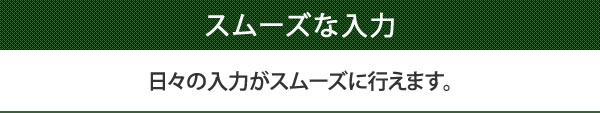 日々の入力がスムーズに行えます。