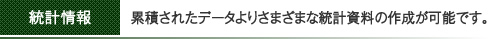 累積されたデータよりさまざまな統計資料の作成が可能です。